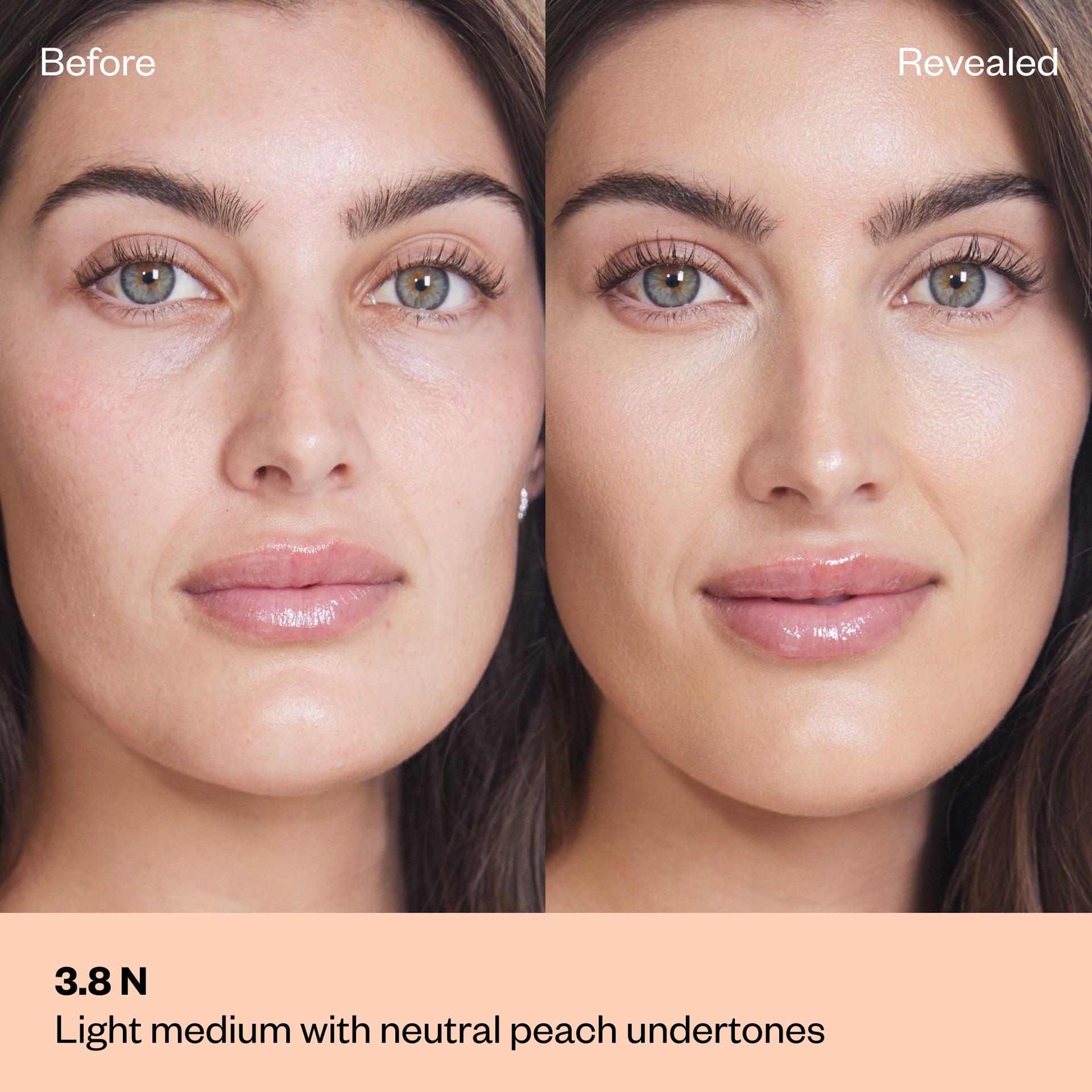 Shade 3.8 N: A "Before" and "Revealed" side-by-side comparison of a model with a light-medium complexion.The shade is Light medium with neutral peach undertones.